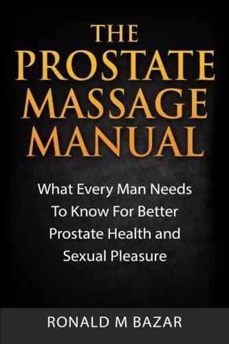The Prostate Massage Manual: What Every Man Needs To Know For Better Prostate Health and Sexual Pleasure by Ronald M Bazar (2015-05-18)