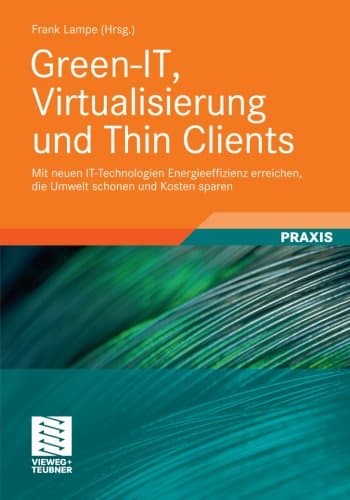 Green-IT, Virtualisierung und Thin Clients: Mit neuen IT-Technologien Energieeffizienz erreichen, die Umwelt schonen und Kosten sparen (German Edition)
