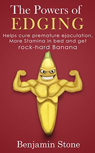 The Powers of Edging: Helps men cure premature ejaculation, have more stamina in bed, and get a rock-hard banana