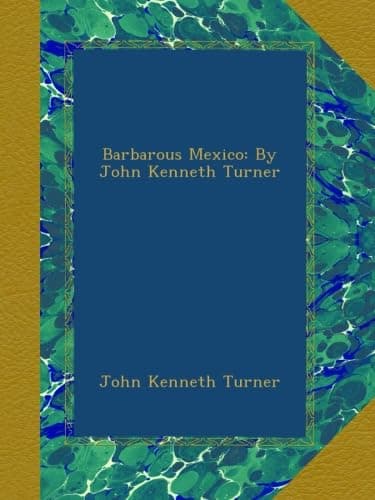 Barbarous Mexico: By John Kenneth Turner