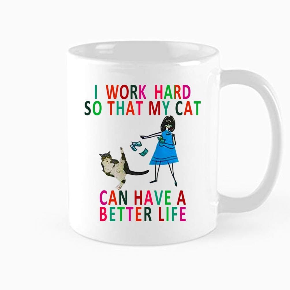 Funny Cat Mug - I Work Hard So That My Cat Can Have A Better Life，Cat Lover Gift Mug ，Great Gift for Cat Lovers, Mom, Dad, Co-Worker, Boss and Friends ，11 oz Birthday, Christmas Mugs