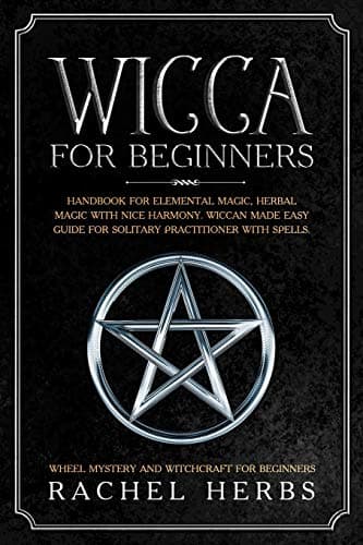 Wicca for Beginners: Handbook for Elemental Magic, Herbal Magic with Nice Harmony. Wiccan Made Easy Guide for Solitary Practitioner with Spells. Wheel Mystery and Witchcraft for Beginners.