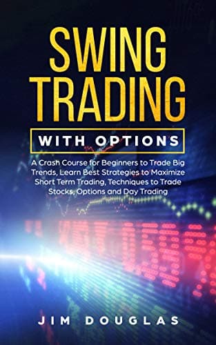 Swing Trading with Options: A Crash Course for Beginners to Trade Big Trends, Learn Best Strategies to Maximize Short Term Trading, Techniques to Trade Stocks, Options and Day Trading Kindle Edition