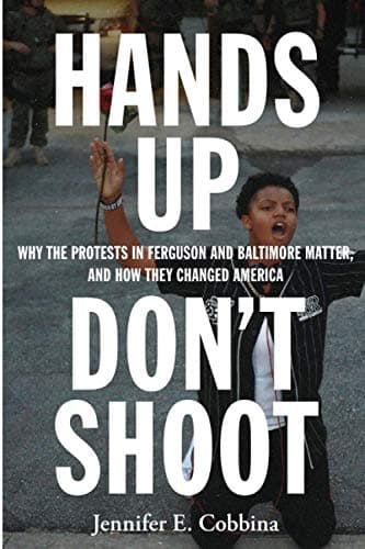 Hands Up, Don’t Shoot: Why the Protests in Ferguson and Baltimore Matter, and How They Changed America