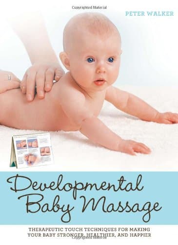 Developmental Baby Massage: Therapeutic Touch Techniques for Making Your Baby Stronger, Healthier, and Happier