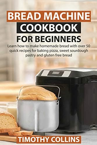 Bread Machine Cookbook for Beginners: Learn how to make homemade bread with over 50 quick recipes for baking pizza, sweet sourdough pastry and gluten free bread
