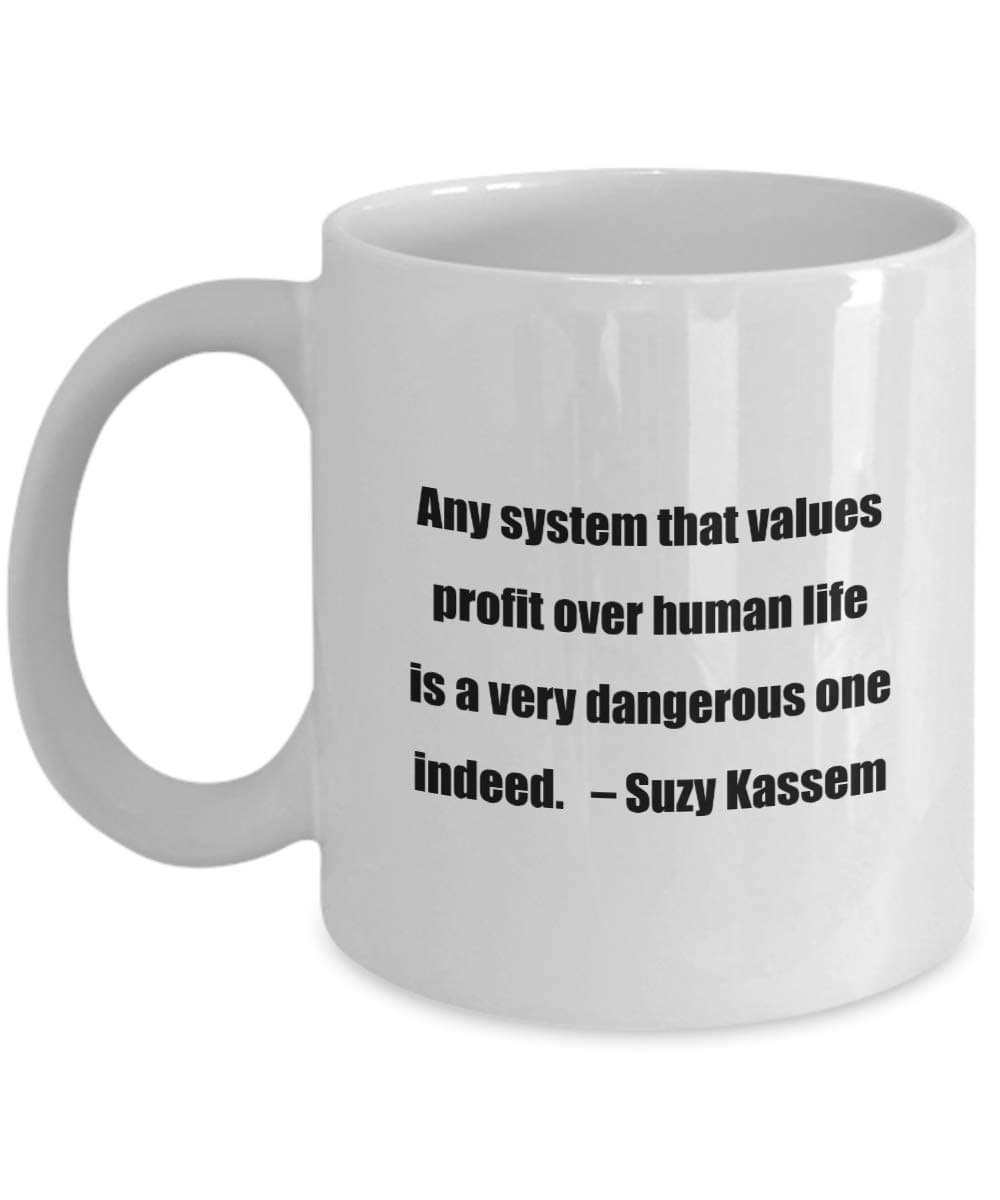 Classic Coffee Mug -Any system that values profit over human life is a very dangerous one indeed. – Suzy Kassem- Great for Friends or Colleagues W