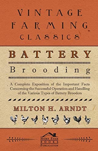 Battery Brooding - A Complete Exposition Of The Important Facts Concerning The Successful Operation And Handling Of The Various Types Of Battery Brooders