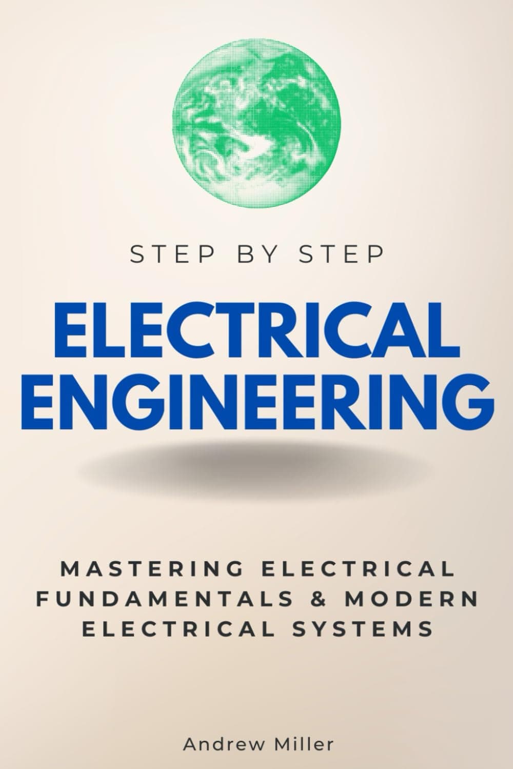 Electrical Engineering Step by Step: Mastering Electrical Fundamentals & Modern Electrical Systems (Step By Step Subject Guides)