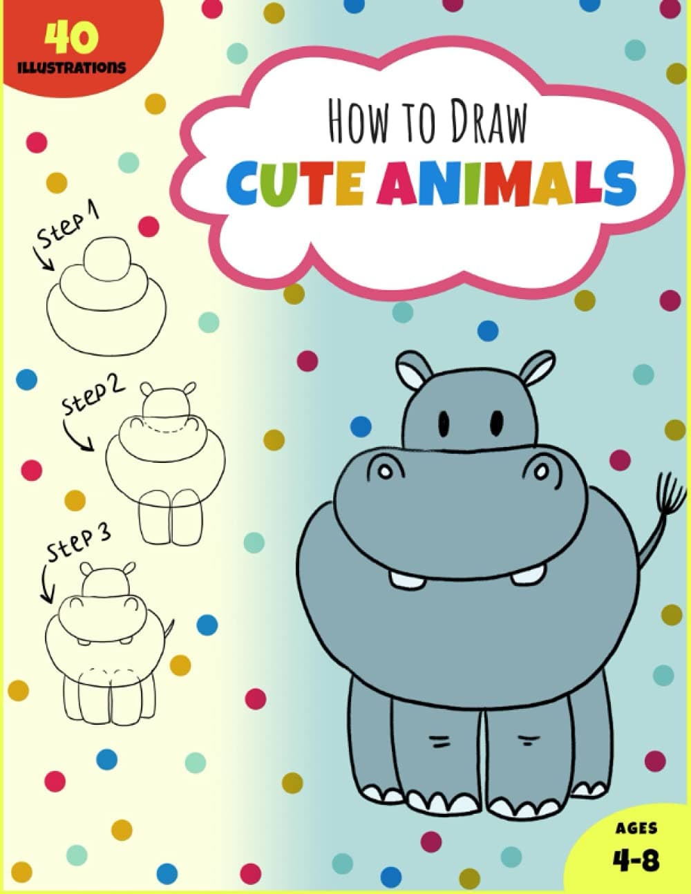 How To Draw Cute Animals: Easy and Fun Step by Step First Guide Sketch book to Learn to Draw Cute Stuff by Copying in 3-6 Steps for Kids Ages 4-8 [Art Drawing Sketchbook]