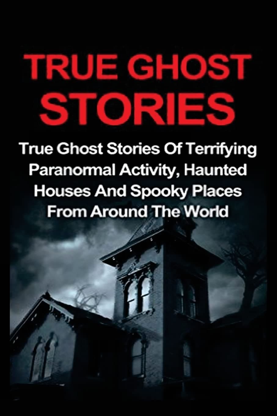 True Ghost Stories: True Ghost Stories Of Terrifying Paranormal Activity, Haunted Houses And Spooky Places From Around The World (True Ghost Stories, True Ghost Stories and Hauntings, True Paranormal) Paperback – April 17, 2016
