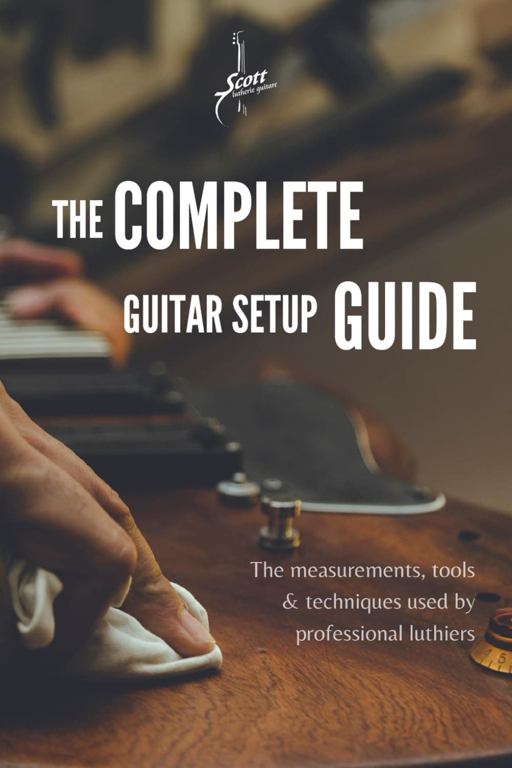 The Complete Guitar Setup Guide: The measurements, tools & techniques used by professional luthiers
