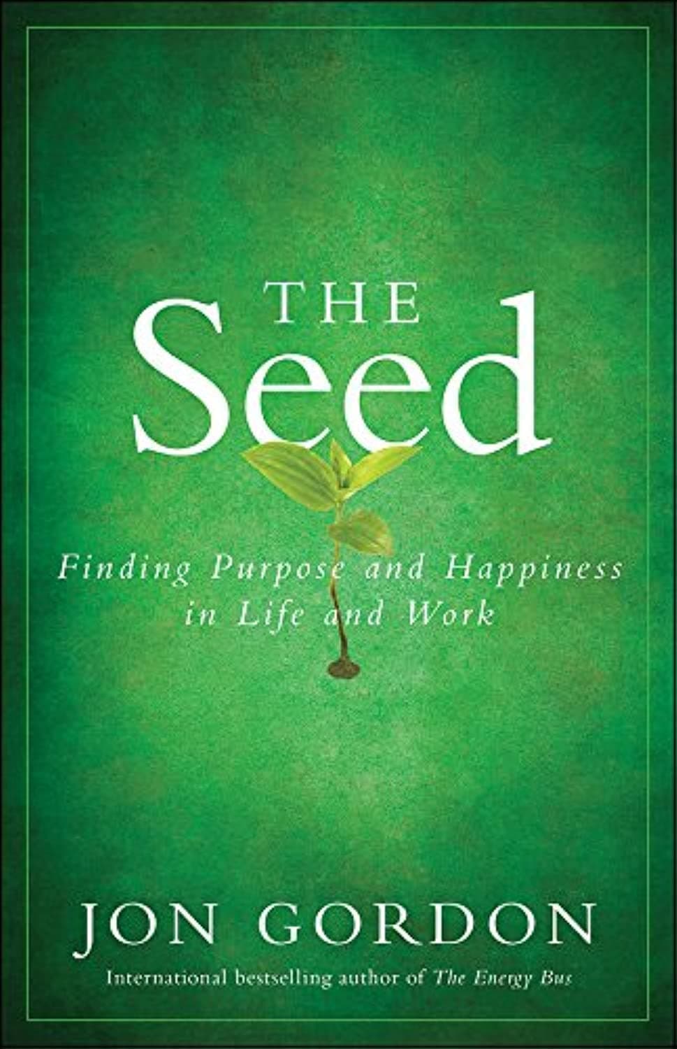 The Seed: Finding Purpose and Happiness in Life and Work (Jon Gordon)