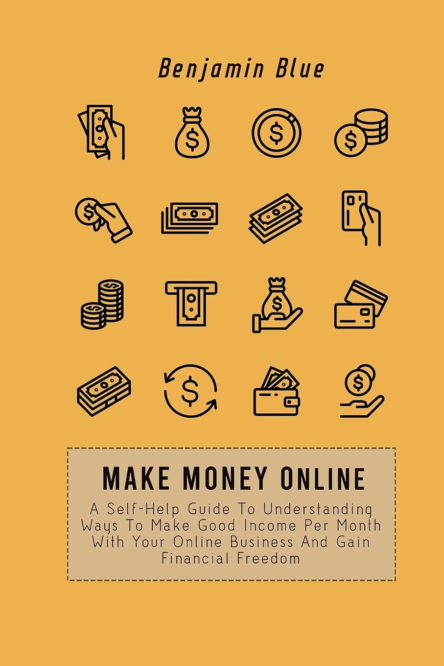 Make Money Online: A Self-Help Guide To Understanding Ways To Make Good Income Per Month With Your Online Business And Gain Financial Freedom