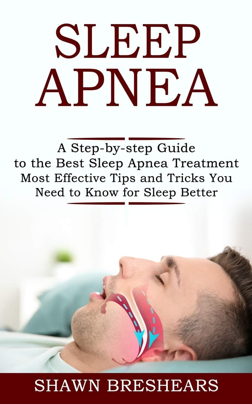 Sleep Apnea: A Step-by-step Guide to the Best Sleep Apnea Treatment (Most Effective Tips and Tricks You Need to Know for Sleep Better) Paperback – February 14, 2021
