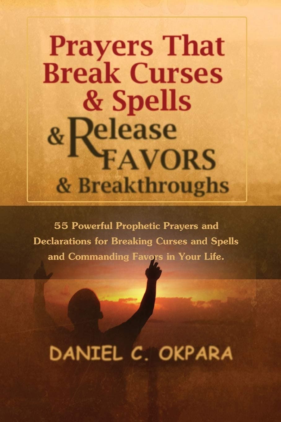 Prayers That Break Curses and Spells, and Release Favors and Breakthroughs: 55 Powerful Prophetic Prayers and Declarations for Breaking Curses and Spells and Commanding Favors in Your Life Paperback – 15 August 2016