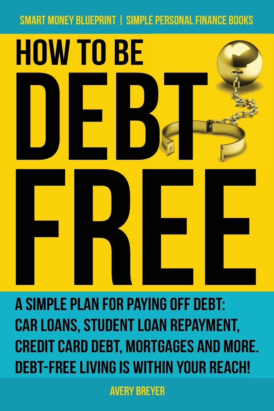 How to Be Debt Free: A simple plan for paying off debt: car loans, student loan repayment, credit card debt, mortgages, and more. Debt-free living is ... Finance Books) (Smart Money Blueprint)