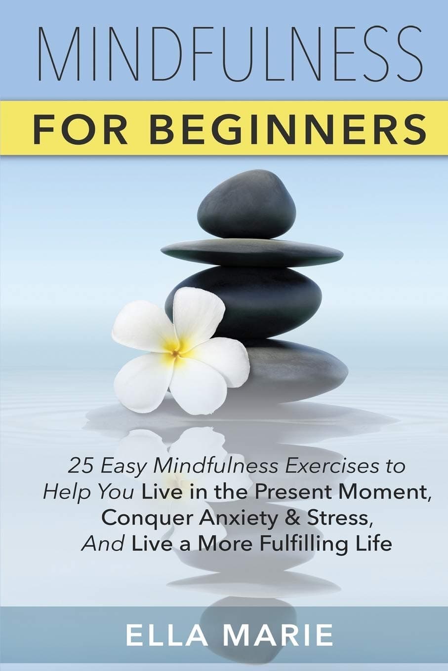 Mindfulness For Beginners: 25 Easy Mindfulness Exercises To Help You Live In The Present Moment, Conquer Anxiety And Stress, And Have A Fulfilling Life With Mindfulness Meditation Paperback – March 13, 2015