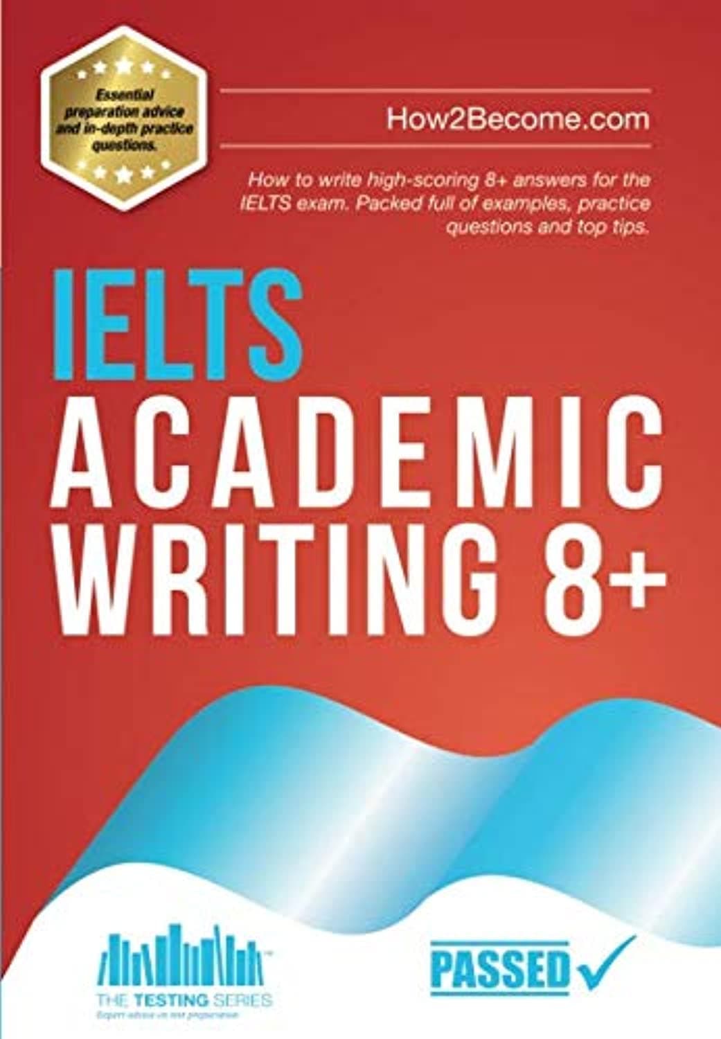 How2become Ltd IELTS Academic Writing 8+: How to write high-scoring 8+ answers for the exam. Packed full of examples, practice questions and top tips.