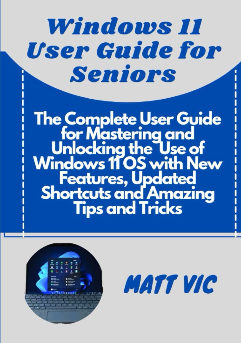 Windows 11 User Guide for Seniors: The Complete User Guide for Mastering and Unlocking the use of Windows 11 with New Features, Updated Shortcuts and Amazing Tips and Tricks