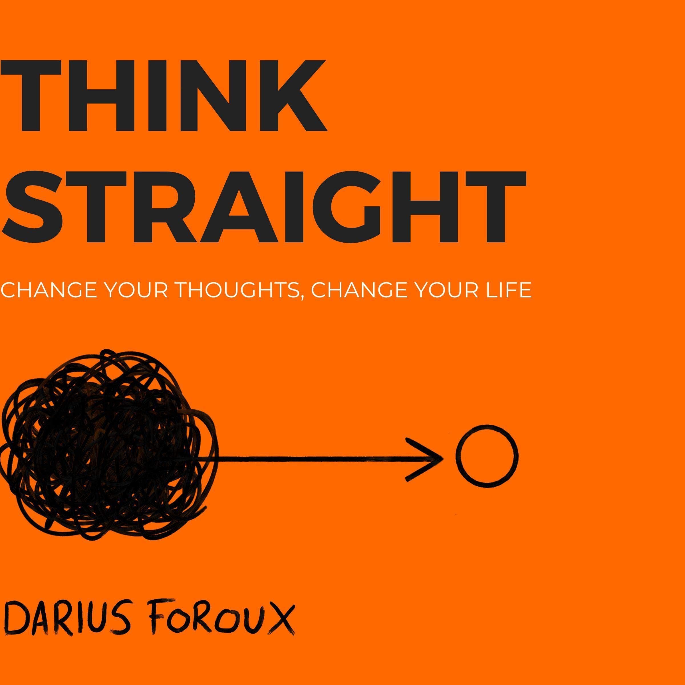 THINK STRAIGHT: Change Your Thoughts, Change Your Life