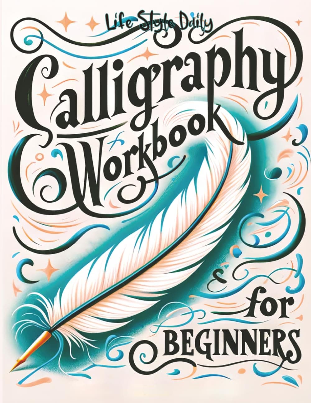 Calligraphy Workbook for Beginners: Simple and Modern Handwriting - A Beginner's Guide to Mindful Lettering, Transforming Your Notes into Art and Unleashing the Beauty of Penmanship