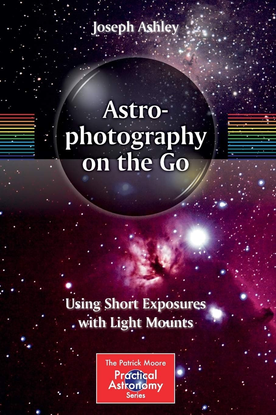 Astrophotography on the Go: Using Short Exposures with Light Mounts (The Patrick Moore Practical Astronomy Series)