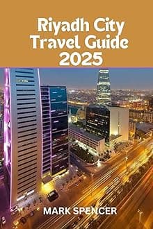 Riyadh City Travel Guide 2025: Saudi Arabia’s Crown Jewel:A Traveler's Guide to Riyadh's Top Attractions