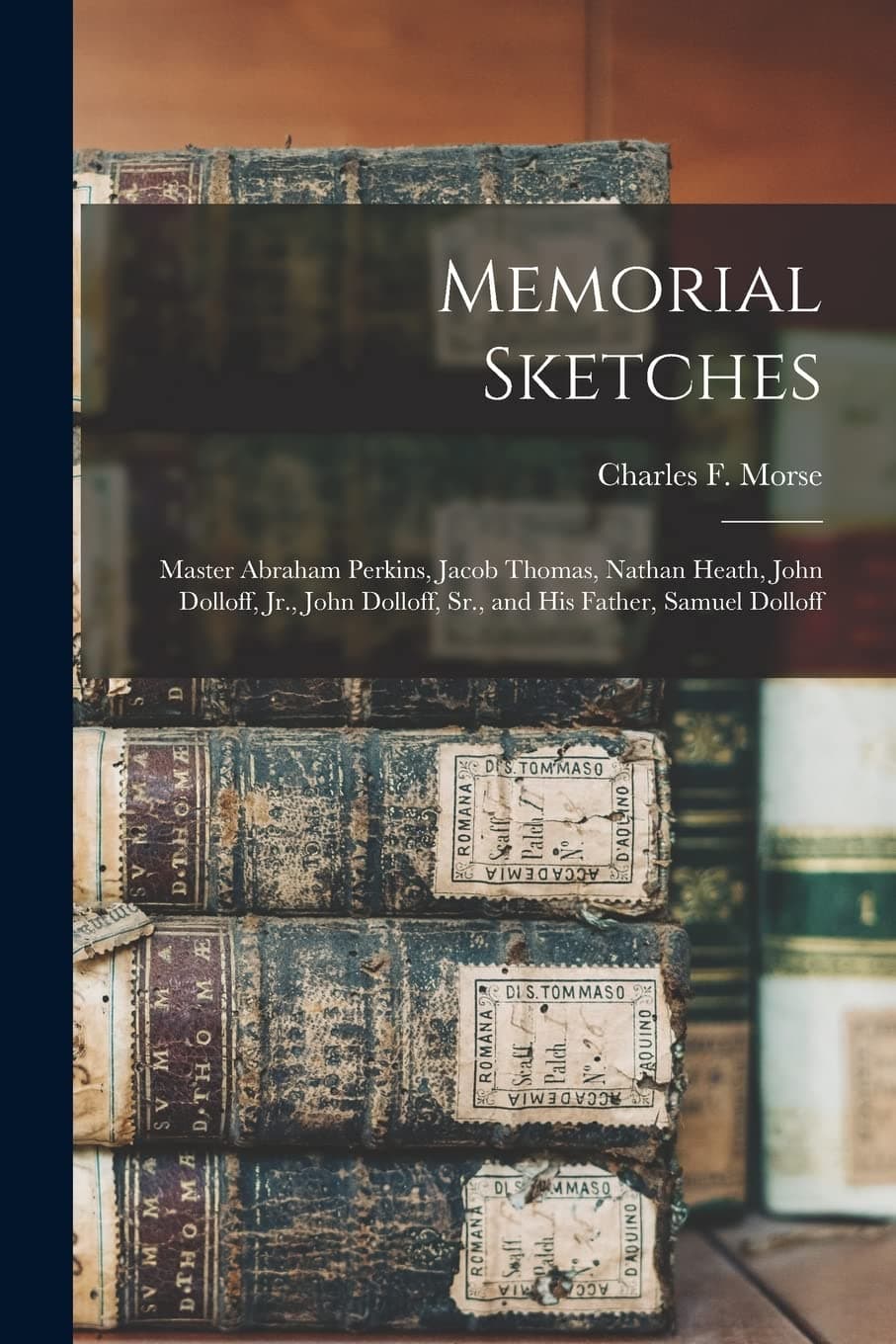 Memorial Sketches: Master Abraham Perkins, Jacob Thomas, Nathan Heath, John Dolloff, Jr., John Dolloff, Sr., and His Father, Samuel Dolloff