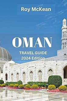 Oman Travel Guide 2024 Edition: Oman Unveiled: From Ancient Fortresses to Pristine Beaches, Discover the Rich Heritage, Natural Wonders, and Cultural ... Sultanate (Roy McKean Travel Tour Resources)