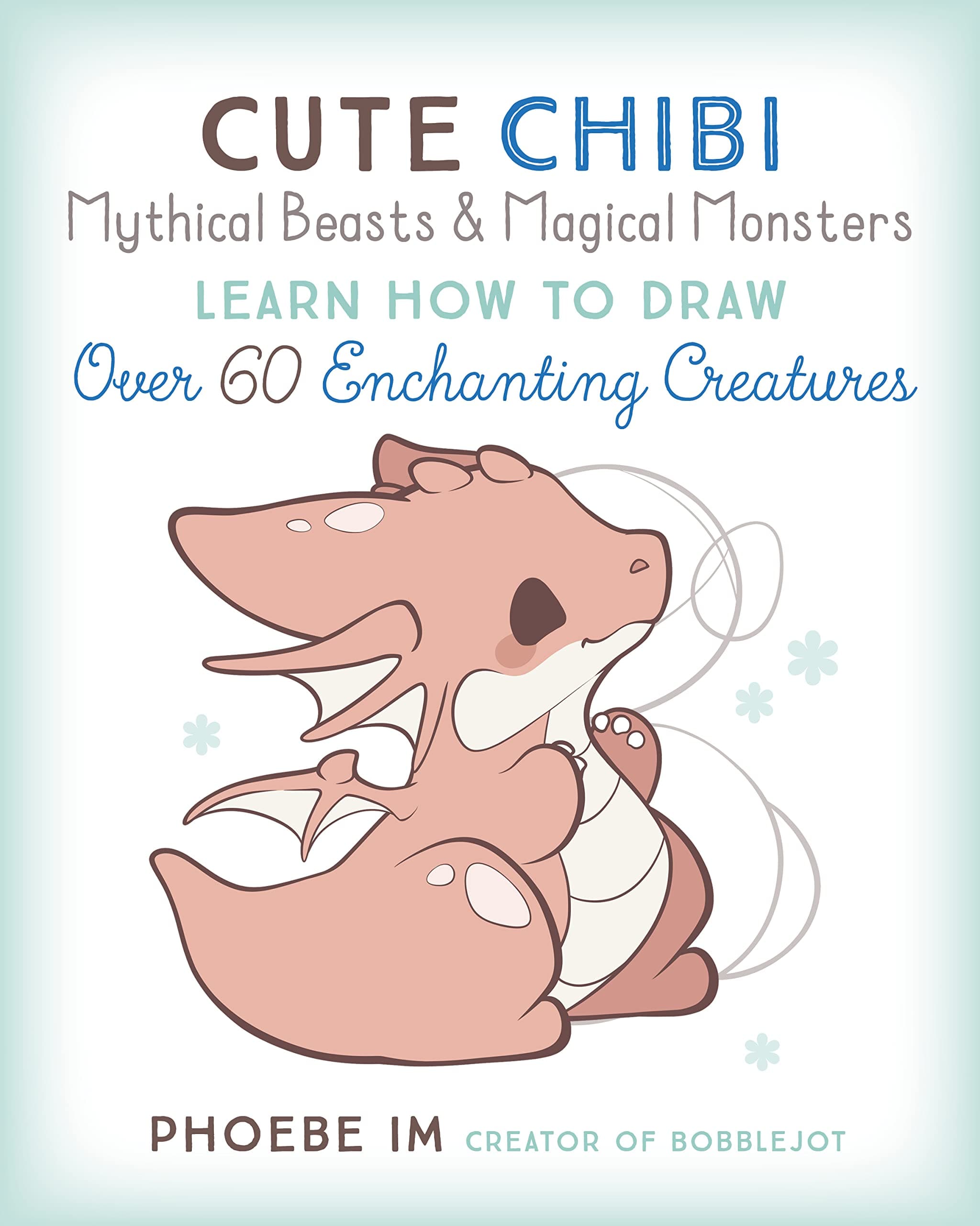 Cute Chibi Mythical Beasts & Magical Monsters: Learn How to Draw Over 60 Enchanting Creatures (Cute and Cuddly Art, 5)