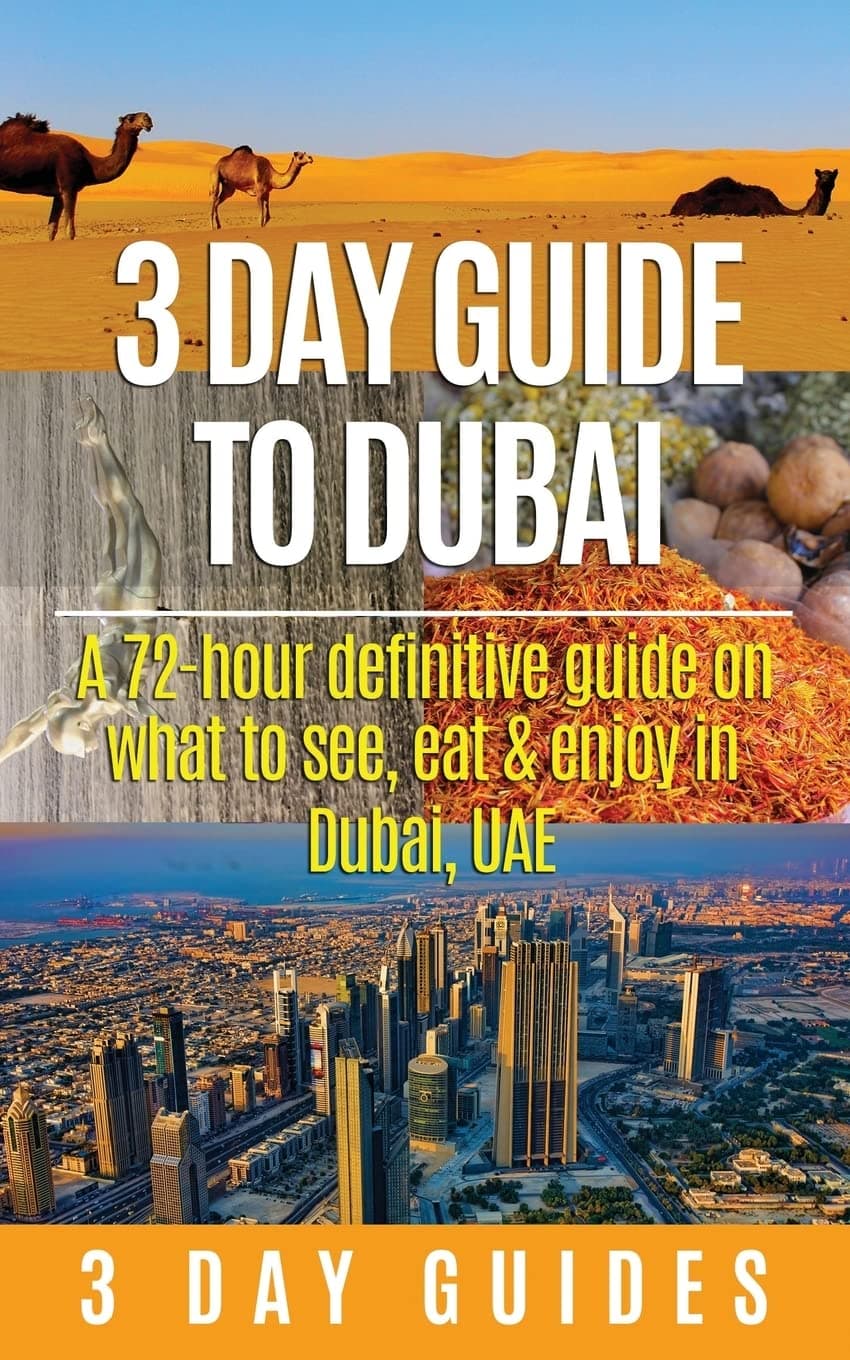 3 Day Guide to Dubai: A 72-hour Definitive Guide on What to See, Eat and Enjoy in Dubai, UAE: Volume 13 (3 Day Travel Guides)