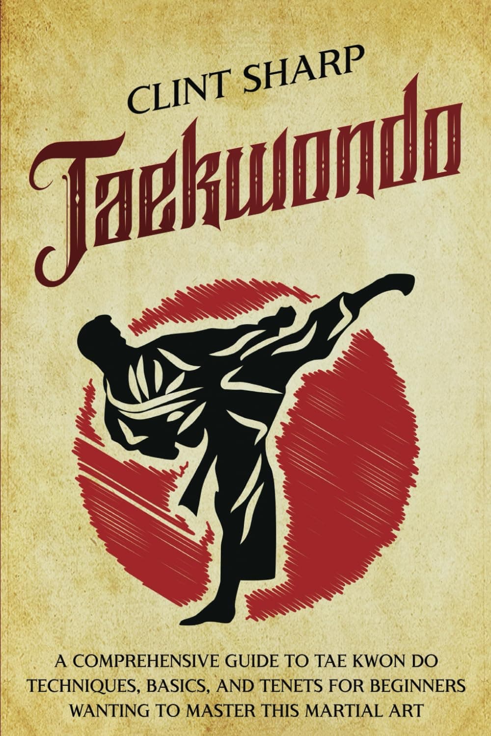 - Taekwondo: A Comprehensive Guide to Tae Kwon Do Techniques, Basics, and Tenets for Beginners Wanting to Master This Martial Art (Mix Martial Arts)