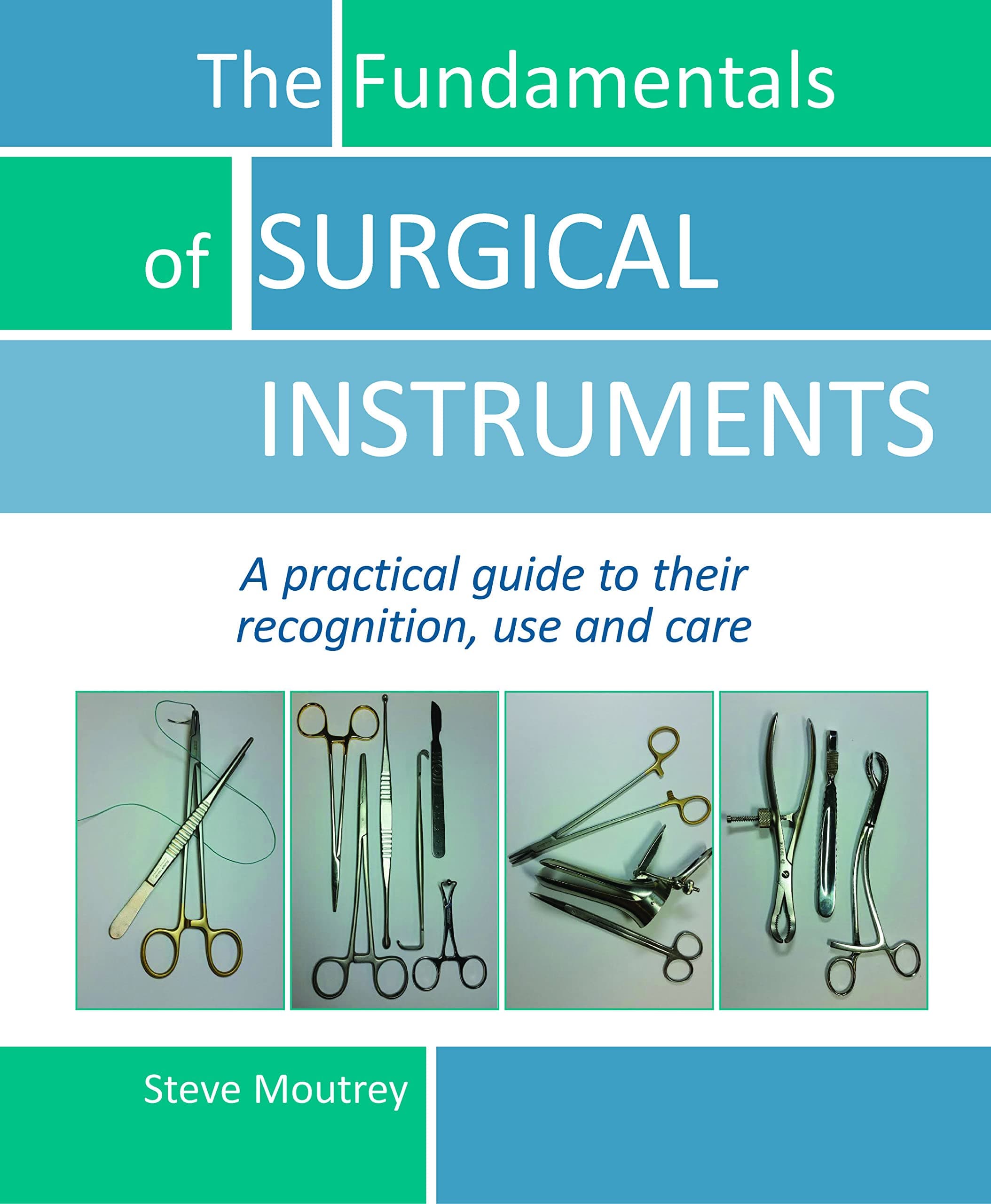 Fundamentals of Surgical Instruments: A Practical Guide to their Recognition, Use & Care