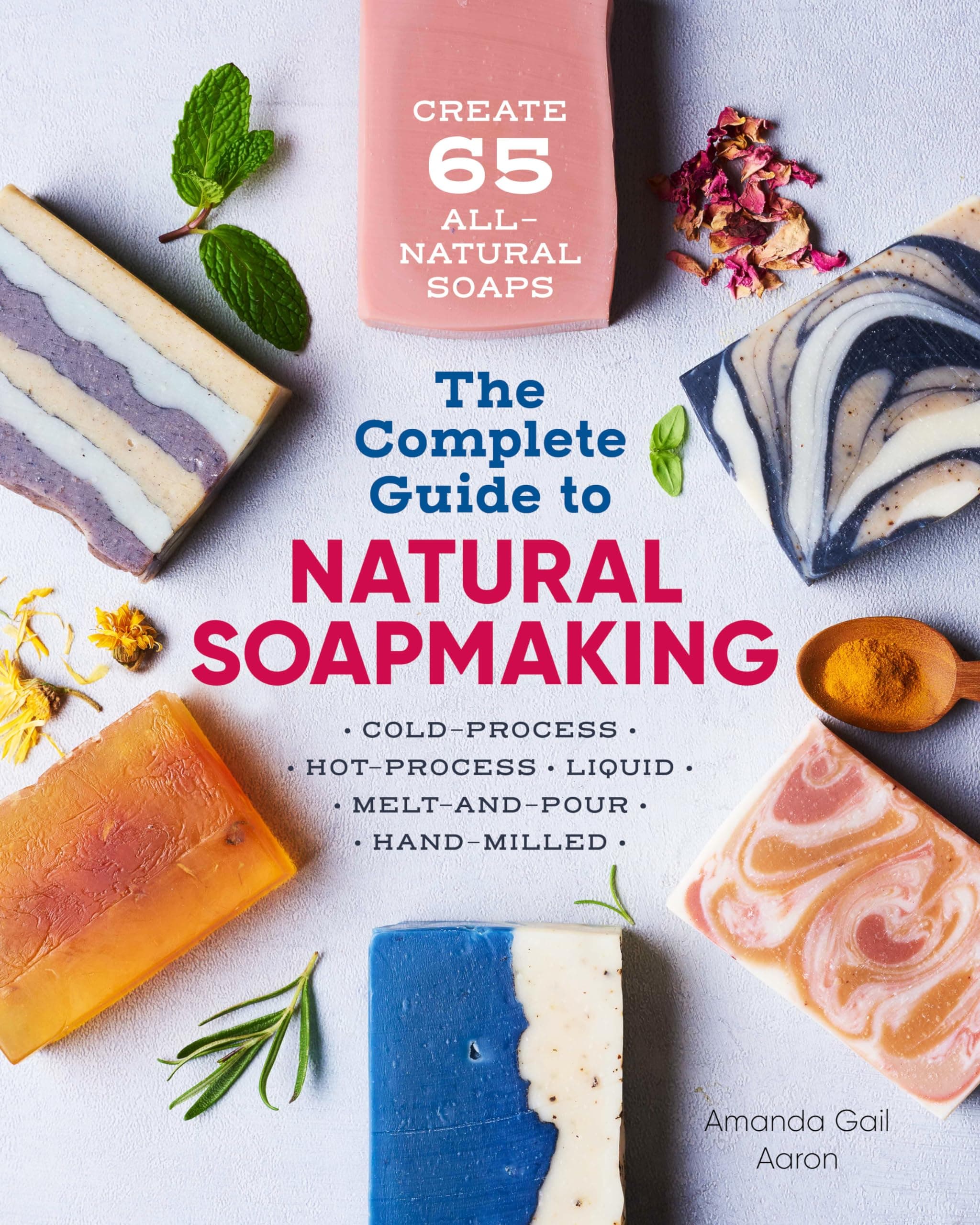 The Complete Guide to Natural Soap Making: Create 65 All-Natural Cold-Process, Hot-Process, Liquid, Melt-And-Pour, and Hand-Milled Soaps Paperback – 26 Mar. 2019