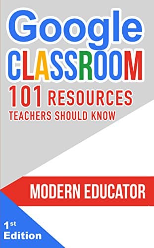 Google Classroom: 101 Resources Teachers Should Know (Modern Educator - Google Classroom) Kindle Edition