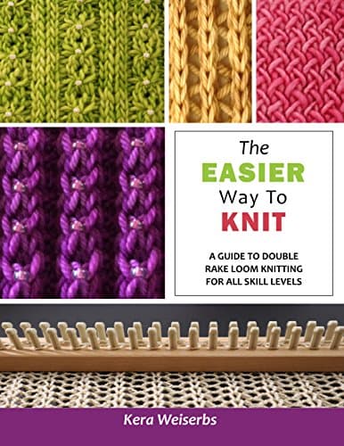 The Easier Way To Knit: A Guide to Double Rake Loom Knitting for All Skill Levels Kindle Edition